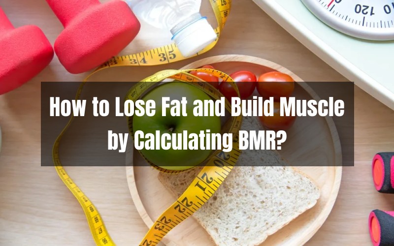 How to Lose Fat and Build Muscle by Calculating BMR