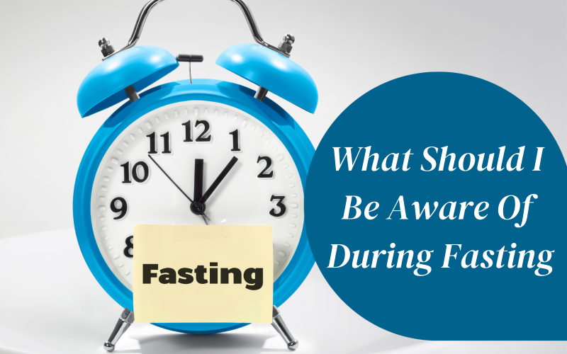 What Should I Be Aware Of During Fasting